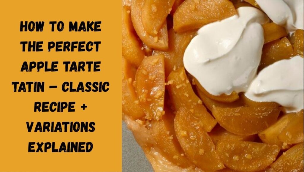 How to Make the Perfect Apple Tarte Tatin – Classic Recipe + Variations Explained