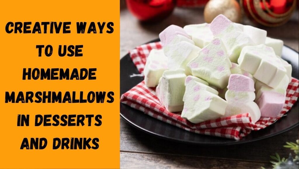 Creative Ways to Use Homemade Marshmallows in Desserts and Drinks