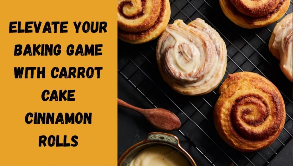 Elevate Your Baking Game with Carrot Cake Cinnamon Rolls