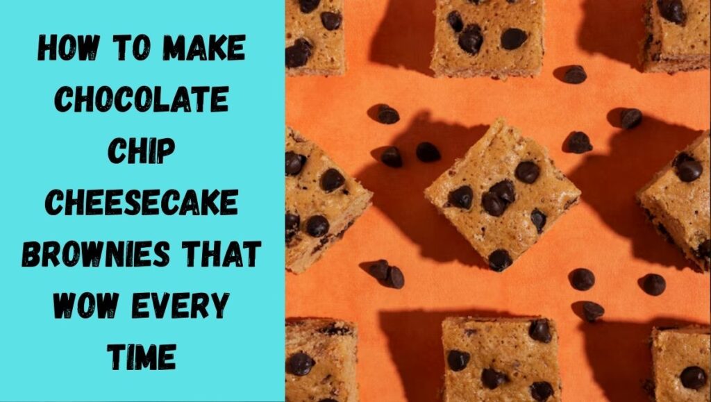 How to Make Chocolate Chip Cheesecake Brownies That Wow Every Time