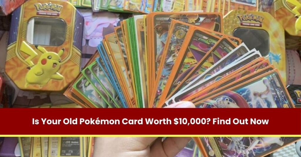 Is Your Old Pokémon Card Worth $10,000? Find Out Now