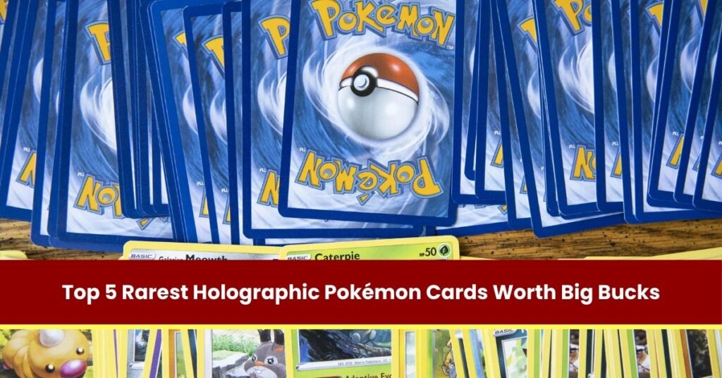 Top 5 Rarest Holographic Pokémon Cards Worth Big Bucks