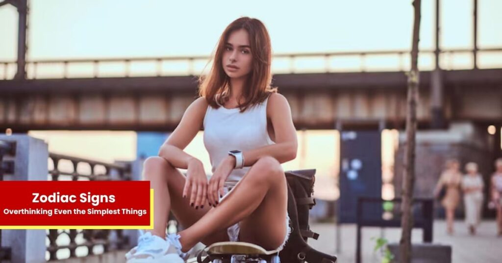 4 Zodiac Signs Who Can’t Stop Overthinking Even the Simplest Things