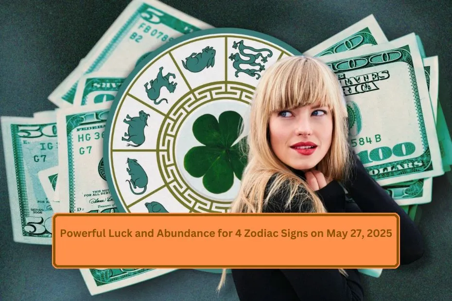 Powerful Luck and Abundance for 4 Zodiac Signs on May 27, 2025